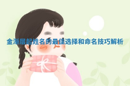 金渐层起姓名的最佳选择和命名技巧解析 金渐层起姓名的最佳选择和命名技巧解析