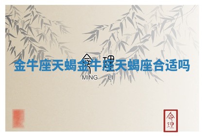 金牛座天蝎 金牛座天蝎座合适吗