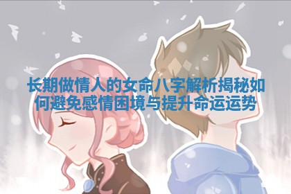 长期做情人的女命八字解析揭秘如何避免感情困境与提升命运运势