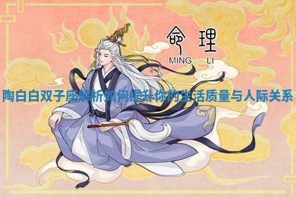 陶白白双子座解析如何提升你的生活质量与人际关系 陶白白双子座解析如何提升你的生活质量与人际关系