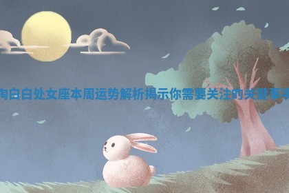 陶白白处女座本周运势解析揭示你需要关注的关键事项