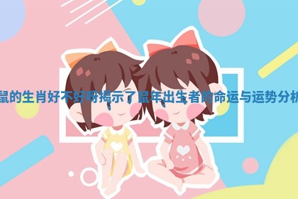 鼠的生肖好不好呀揭示了鼠年出生者的命运与运势分析